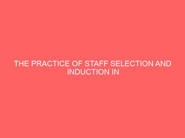 the practice of staff selection and induction in union bank of nigeria plc 83851