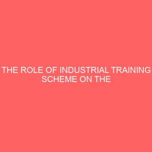 the role of industrial training scheme on the development of manpower in selected business establishment 62558