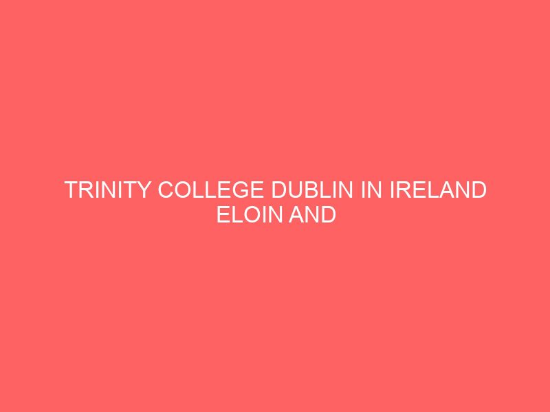 trinity college dublin in ireland eloin and cliona murphy scholarships 2021 45325