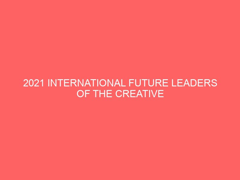 2021 international future leaders of the creative industries scholarships in uk 37264
