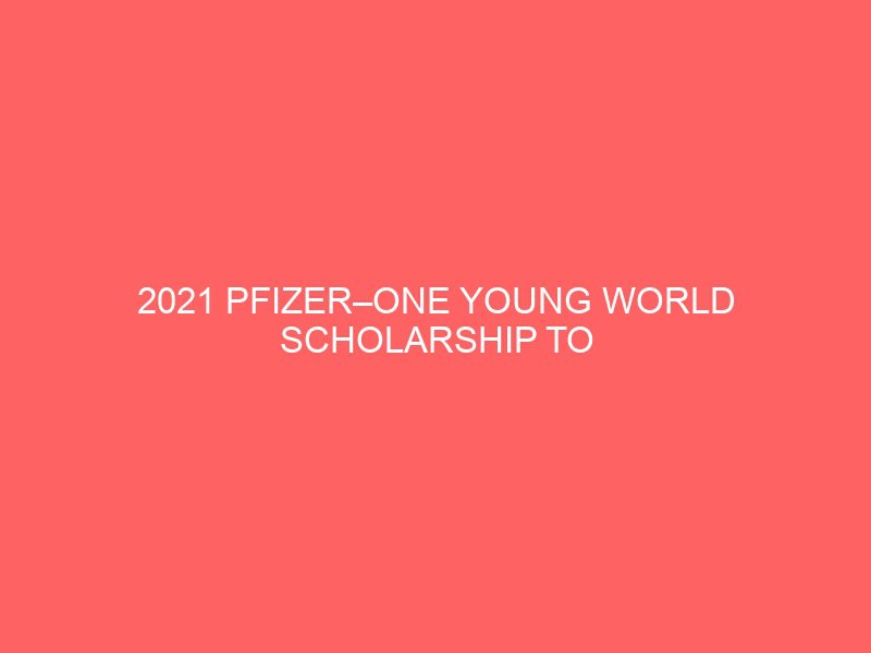 2021 pfizer one young world scholarship to attend one young world summit digital access 37326
