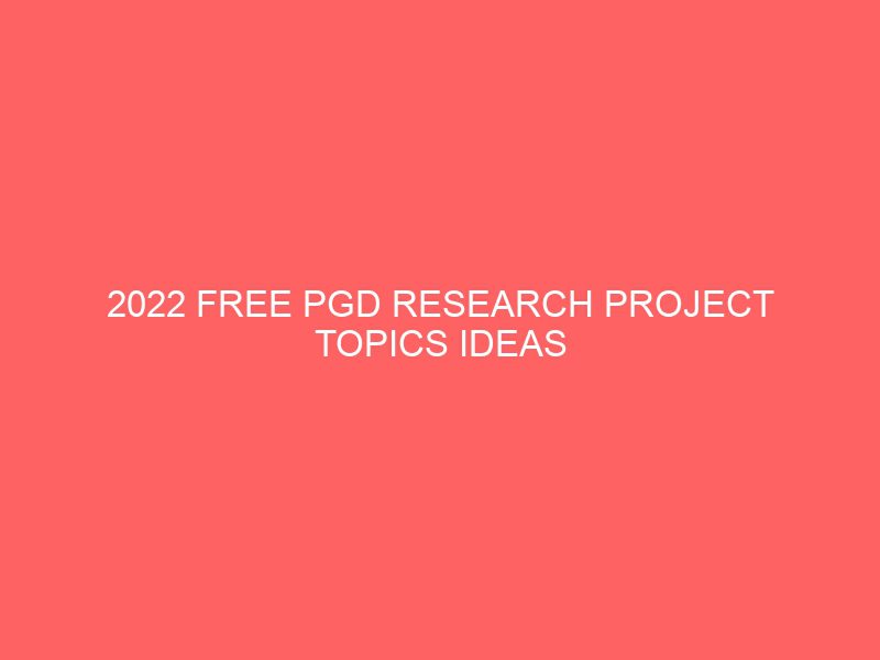 2022 free pgd research project topics ideas work and materials download pdf doc ms word for students in nigeria projects projectslib com 22216