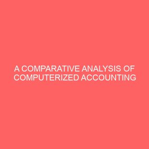 a comparative analysis of computerized accounting system and manual accounting system a study of ama breweries plc and africa petroleum plc 26368