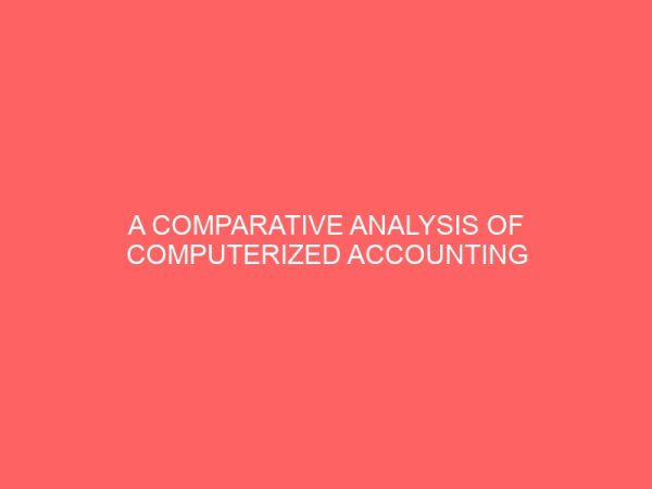 a comparative analysis of computerized accounting system and manual accounting system a study of ama breweries plc and africa petroleum plc 26368