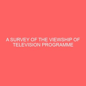a survey of the viewship of television programme in nigeria 32825