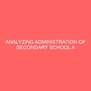 analyzing administration of secondary school a case study of enugu urban 27741