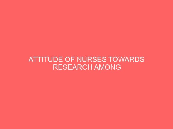 attitude of nurses towards research among accident and emergency nurses of university of ilorin teaching hospital 41321