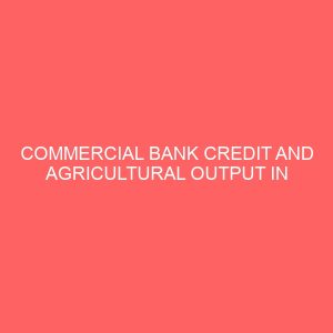 commercial bank credit and agricultural output in nigeria 1982 2012 29906