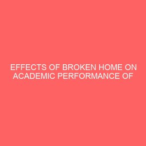effects of broken home on academic performance of secondary school students 30350