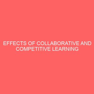 effects of collaborative and competitive learning strategies on upper basic ii students interest and achievement in basic science 13572