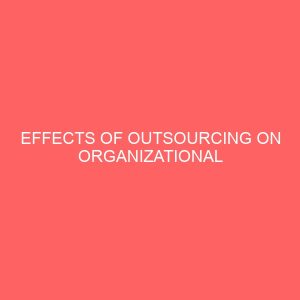 effects of outsourcing on organizational performance the case of selected financial institutions in makurdi 13250