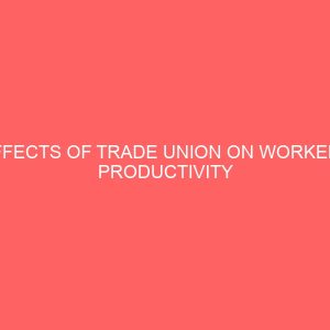 effects of trade union on workers productivity and organisation behaviour a case study of nigeria eagle flour mill ltd 36833
