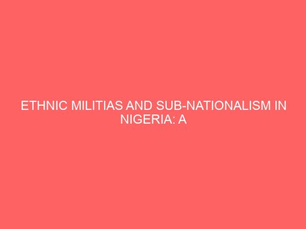 ethnic militias and sub nationalism in nigeria a comparative study of massob and opc 12976