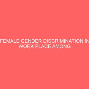 female gender discrimination in work place among civil service workers in enugu state local government area of enugu state 106375
