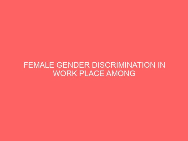 female gender discrimination in work place among civil service workers in enugu state local government area of enugu state 106375