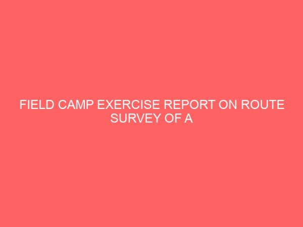 field camp exercise report on route survey of a section of federal polytechnic nekede 106233