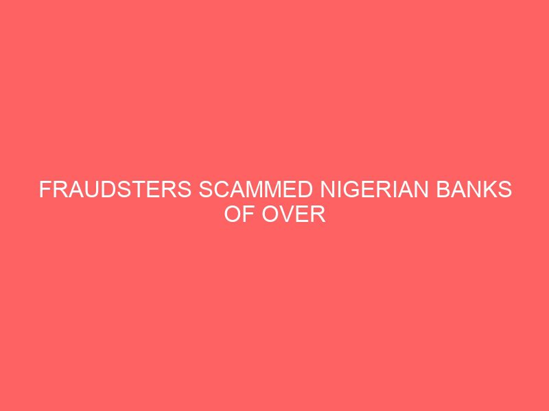 fraudsters scammed nigerian banks of over n5billion in 2020 ndic 14371