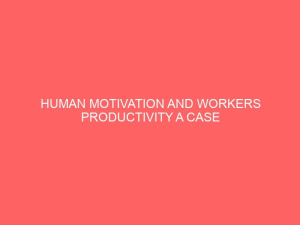 human motivation and workers productivity a case study of beta glass plc ughelli delta state nigeria 32204