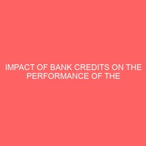 impact of bank credits on the performance of the manufacturing sector in nigeria 29622