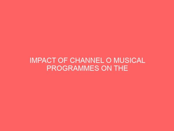 impact of channel o musical programmes on the cultural behavior of idah polytechnic students 36298