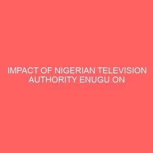impact of nigerian television authority enugu on social development of emene community in enugu state 37076