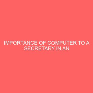 importance of computer to a secretary in an organization a case study of ministry of education lokoja 40951