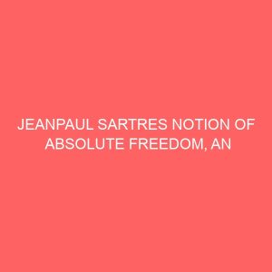 jeanpaul sartres notion of absolute freedom an ethical analysis and its implications for contemporary society 40274