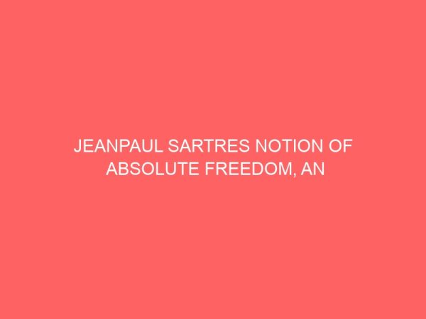 jeanpaul sartres notion of absolute freedom an ethical analysis and its implications for contemporary society 40274