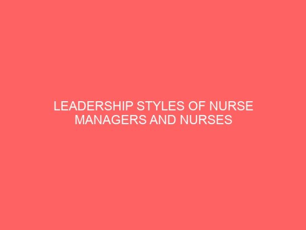 leadership styles of nurse managers and nurses job satisfaction in university of nigeria teaching hospital enugu 13544
