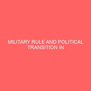 military rule and political transition in nigeria an appraisal of abacha regime 1993 1998 13140