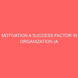 motivation a success factor in organization a case study of anammco nigeria limited 37175