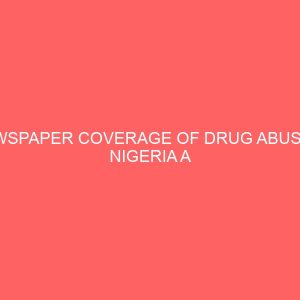 newspaper coverage of drug abuse in nigeria a study three selected news papers 36805