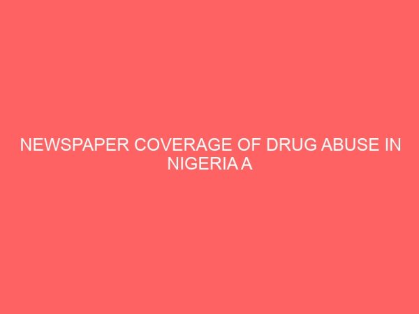 newspaper coverage of drug abuse in nigeria a study three selected news papers 36805