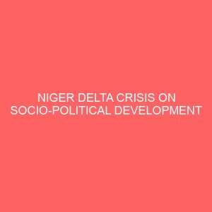 niger delta crisis on socio political development of nigeriaa case study of ohaji egbema local government 12987