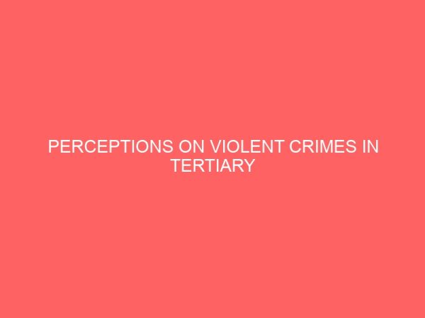 perceptions on violent crimes in tertiary institutions in nigeria a study of the university of nigeria nsukka 12971