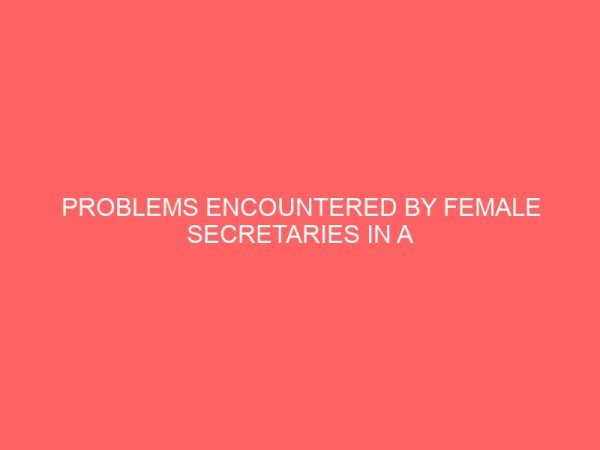 problems encountered by female secretaries in a business organization a case study of dekina local government 40822