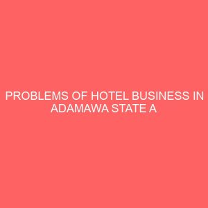 problems of hotel business in adamawa state a case study of lagon villa madugu rock view dantsho hotel adamawa state 31887