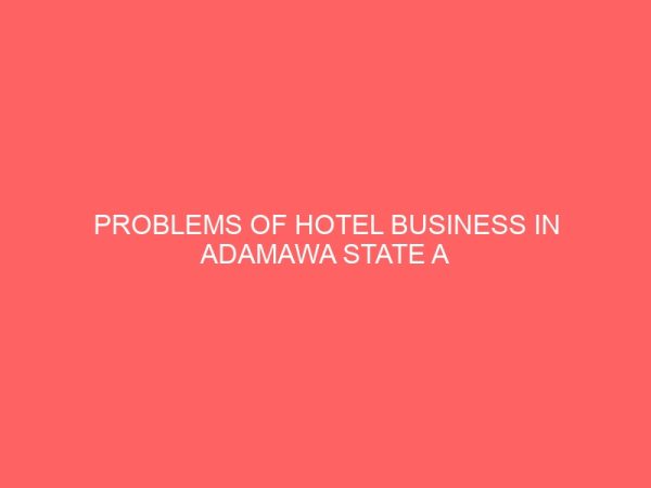 problems of hotel business in adamawa state a case study of lagon villa madugu rock view dantsho hotel adamawa state 31887