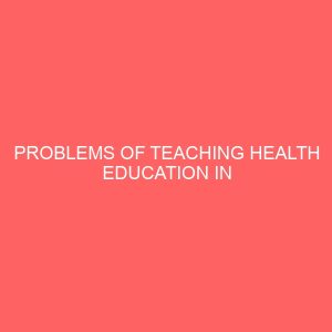 problems of teaching health education in secondary schools in logo local government area of benue state 30359