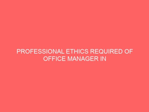 professional ethics required of office manager in a changing office environment a case study of selected institutions in owerri imo state 41011