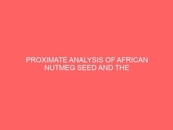 proximate analysis of african nutmeg seed and the analysis of the extracted oil from african nutmeg 35522