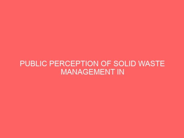public perception of solid waste management in trans amadi industrial area of port harcourt 37550