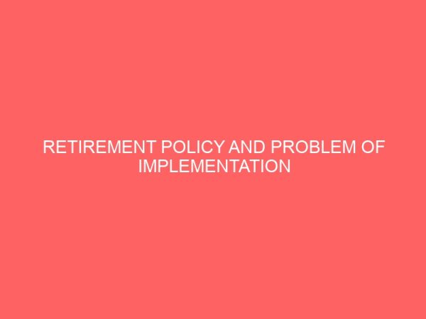 retirement policy and problem of implementation in nigerian public sector 39674
