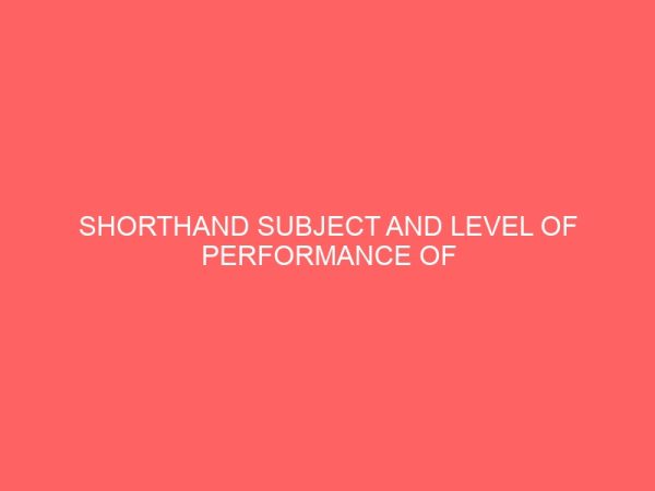 shorthand subject and level of performance of students in office technology and managementa case study of yaba technology yaba lagos state 2 17301