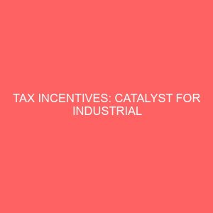 tax incentives catalyst for industrial development and economic growth in nigeria a study of selected industries and firms in port harcourt rivers state 18358