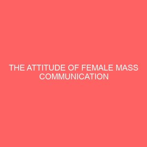 the attitude of female mass communication students towards journalism as a career in nnamdi azikiwe university awka 32817
