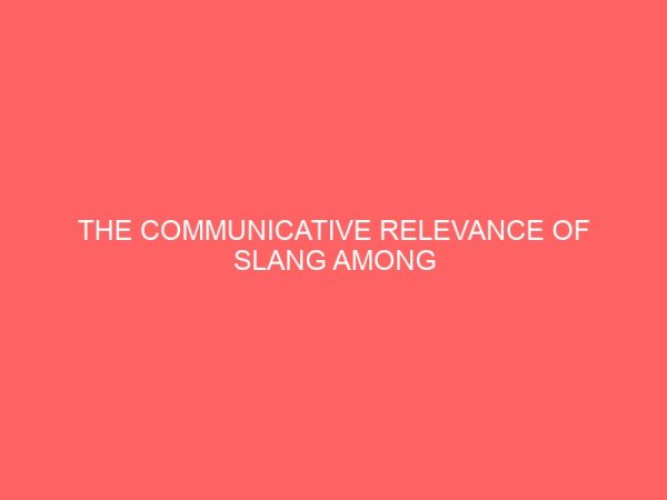 the communicative relevance of slang among undergraduates of nnamdi azikiwe university awka 32365