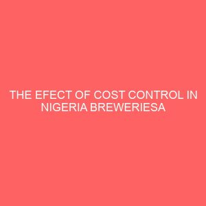 the efect of cost control in nigeria breweriesa case study of nigerai breweriies plc 9th mile enugu metropolis 32603