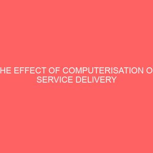 the effect of computerisation on service delivery in an organisation a case study of first bank of nigeria plc 27958