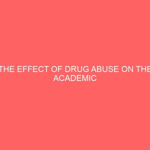 the effect of drug abuse on the academic performance secondary school student in konshisha local government area 35987